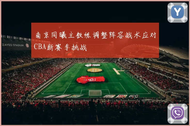 南京同曦主教练调整阵容战术应对CBA新赛季挑战