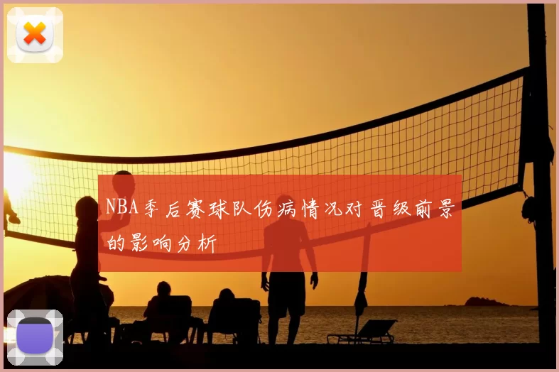 NBA季后赛球队伤病情况对晋级前景的影响分析