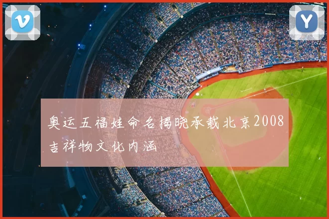 奥运五福娃命名揭晓承载北京2008吉祥物文化内涵