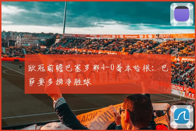 欧冠前瞻巴塞罗那4-0哥本哈根：巴萨要多捞净胜球