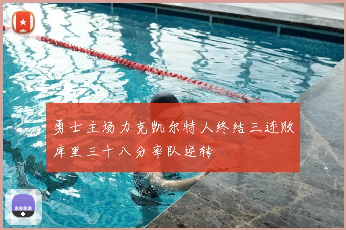 勇士主场力克凯尔特人终结三连败库里三十八分率队逆转