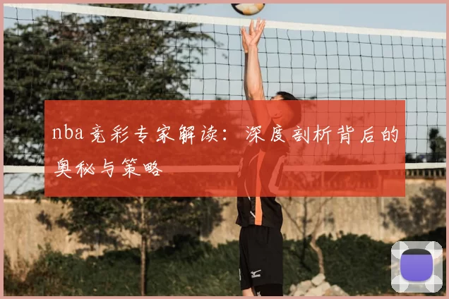 nba竞彩专家解读：深度剖析背后的奥秘与策略