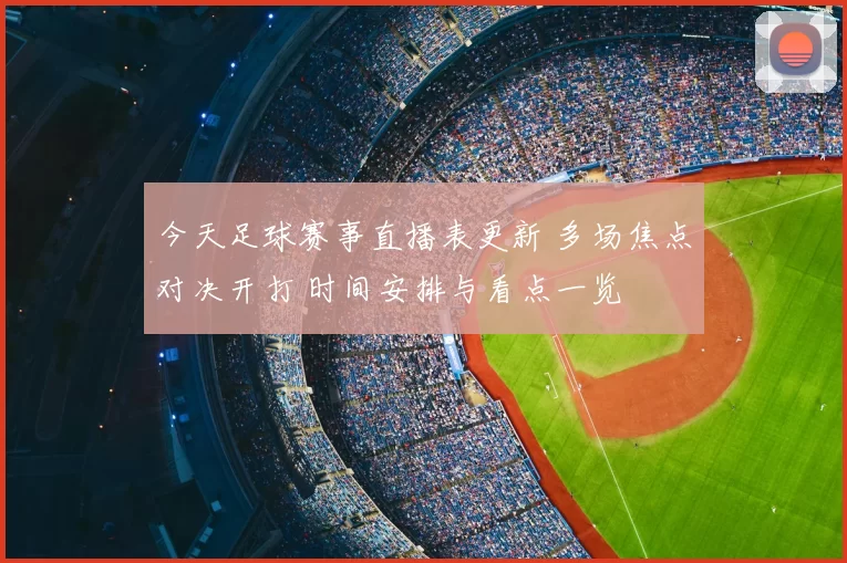 今天足球赛事直播表更新 多场焦点对决开打 时间安排与看点一览