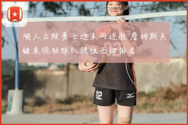 湖人击败勇士迎来两连胜 詹姆斯关键表现助球队稳住西部排名