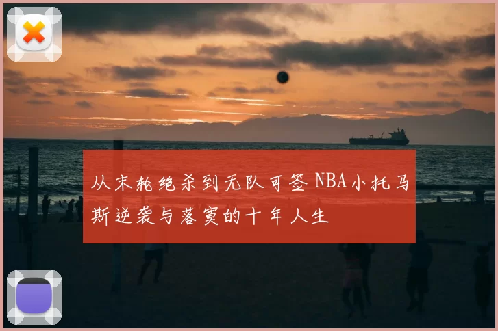 从末轮绝杀到无队可签 NBA小托马斯逆袭与落寞的十年人生