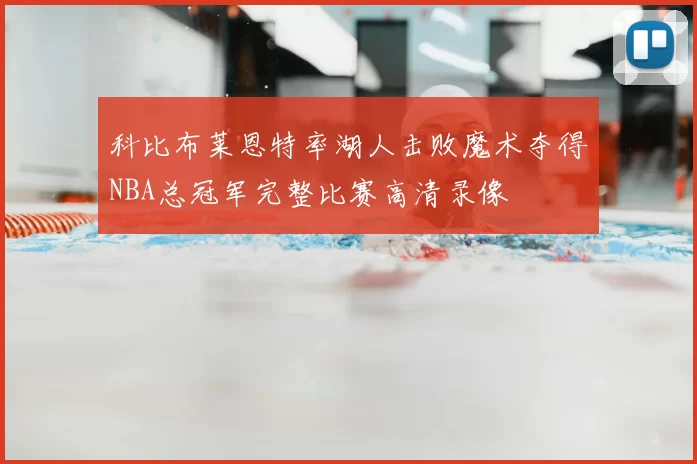 科比布莱恩特率湖人击败魔术夺得NBA总冠军完整比赛高清录像