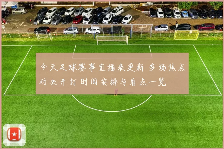 今天足球赛事直播表更新 多场焦点对决开打 时间安排与看点一览