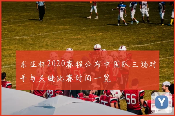 东亚杯2020赛程公布中国队三场对手与关键比赛时间一览