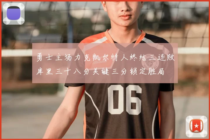 勇士主场力克凯尔特人终结三连败库里三十八分关键三分锁定胜局