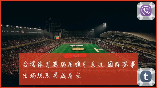 台湾体育赛场用旗引关注 国际赛事出场规则再成看点