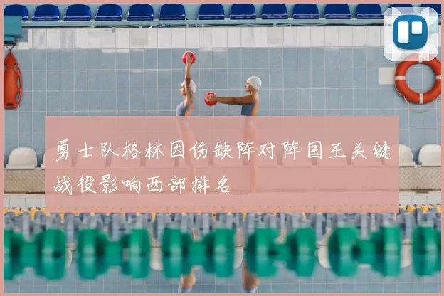 勇士队格林因伤缺阵对阵国王关键战役影响西部排名