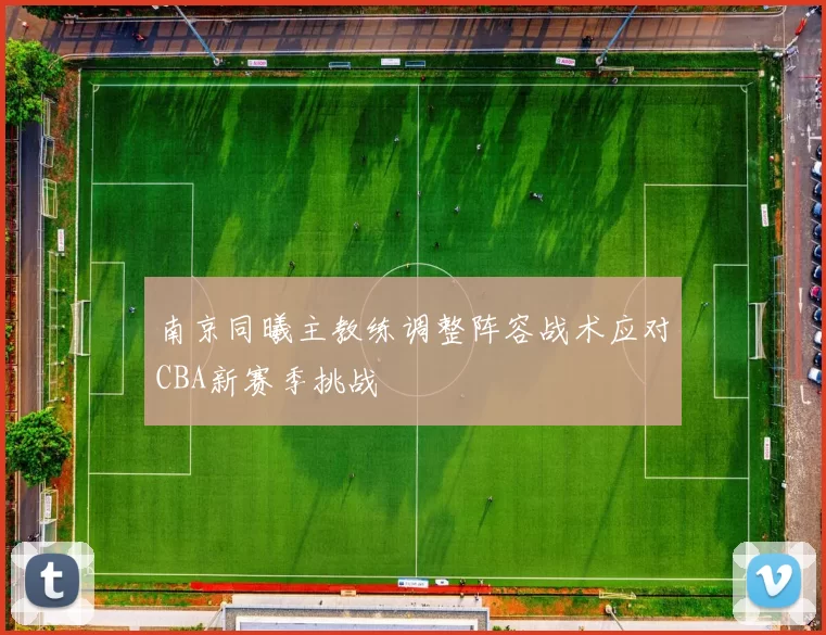 南京同曦主教练调整阵容战术应对CBA新赛季挑战