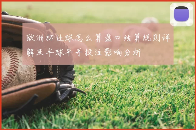欧洲杯让球怎么算盘口结算规则详解及半球平手投注影响分析