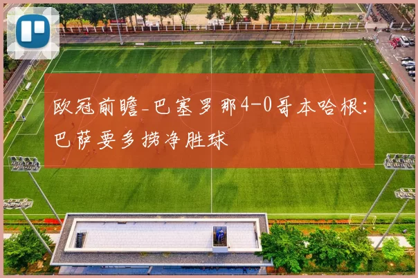 欧冠前瞻_巴塞罗那4-0哥本哈根:巴萨要多捞净胜球