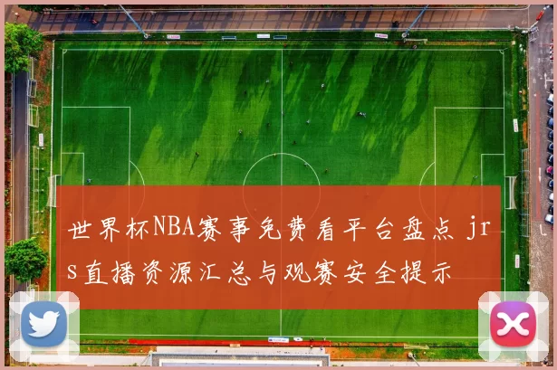 世界杯NBA赛事免费看平台盘点 jrs直播资源汇总与观赛安全提示