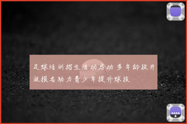 足球培训招生活动启动 多年龄段开放报名助力青少年提升球技