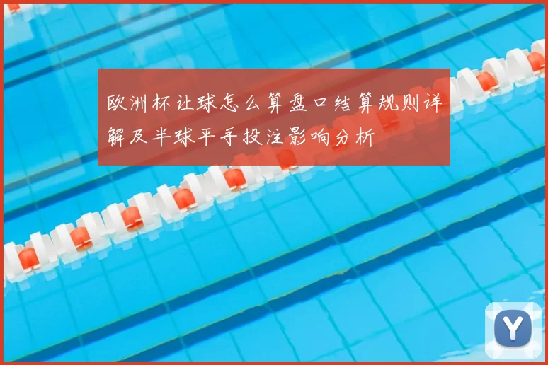 欧洲杯让球怎么算盘口结算规则详解及半球平手投注影响分析