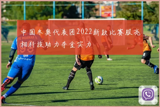 中国冬奥代表团2022新款比赛服亮相科技助力夺金实力