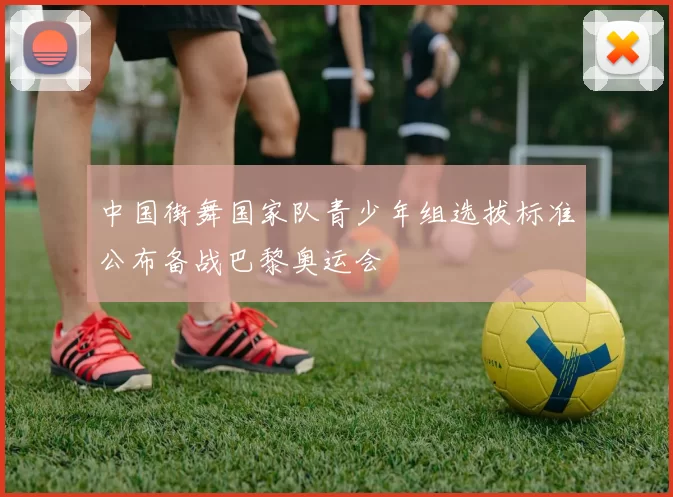 中国街舞国家队青少年组选拔标准公布备战巴黎奥运会