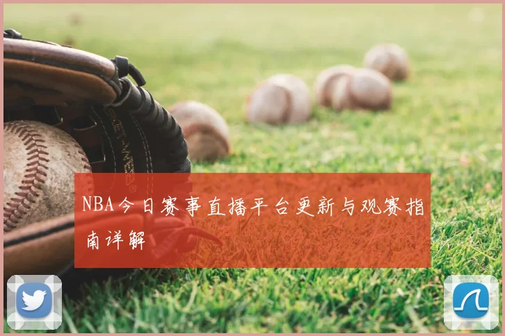 NBA今日赛事直播平台更新与观赛指南详解