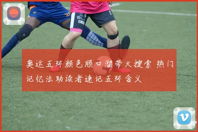 奥运五环颜色顺口溜带火搜索 热门记忆法助读者速记五环含义