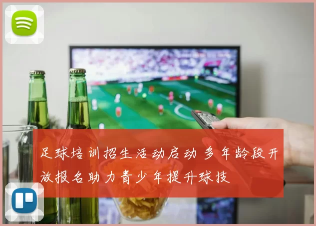 足球培训招生活动启动 多年龄段开放报名助力青少年提升球技