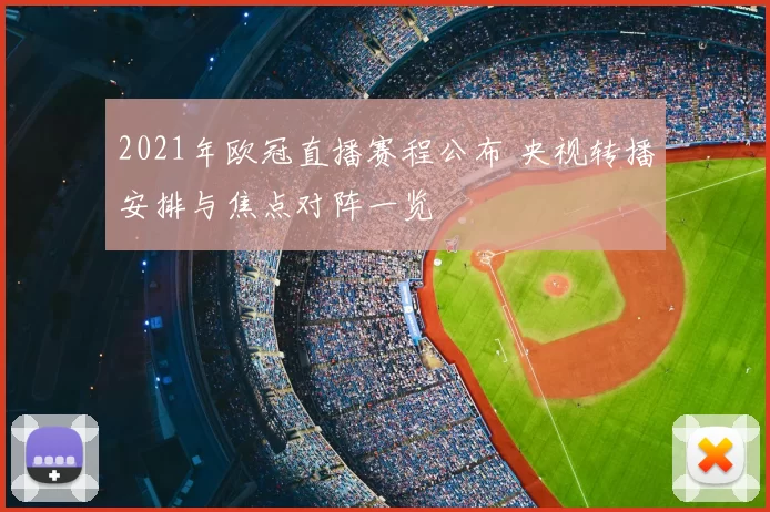 2021年欧冠直播赛程公布 央视转播安排与焦点对阵一览