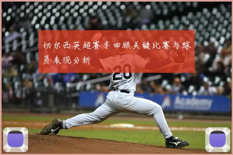 切尔西英超赛季回顾关键比赛与球员表现分析