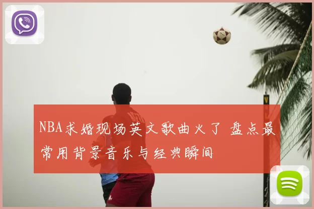 NBA求婚现场英文歌曲火了 盘点最常用背景音乐与经典瞬间