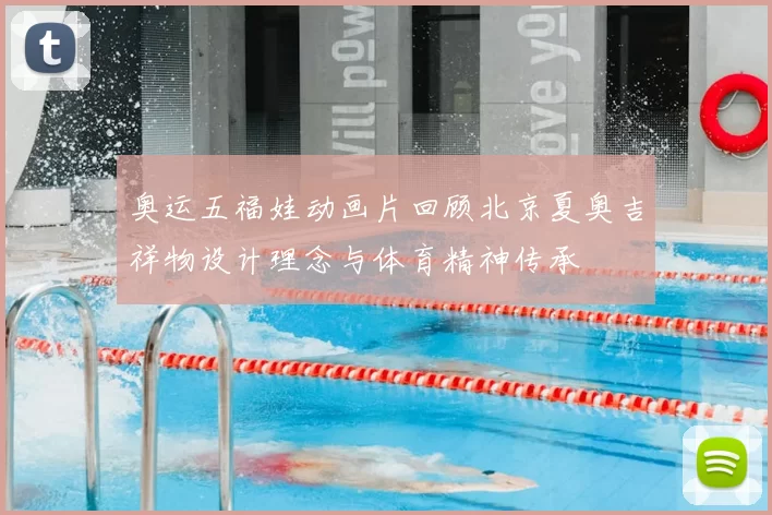 奥运五福娃动画片回顾北京夏奥吉祥物设计理念与体育精神传承