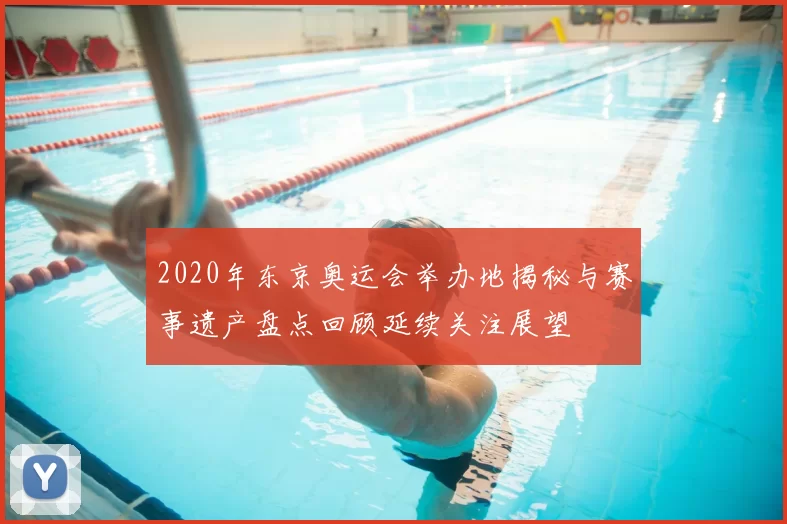 2020年东京奥运会举办地揭秘与赛事遗产盘点回顾延续关注展望