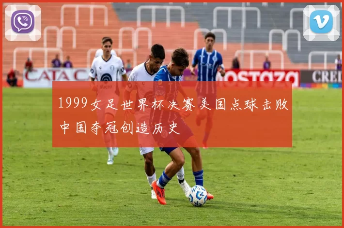 1999女足世界杯决赛美国点球击败中国夺冠创造历史