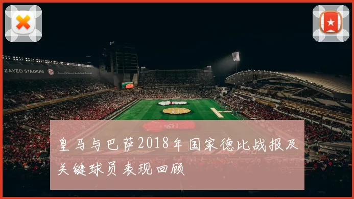 皇马与巴萨2018年国家德比战报及关键球员表现回顾