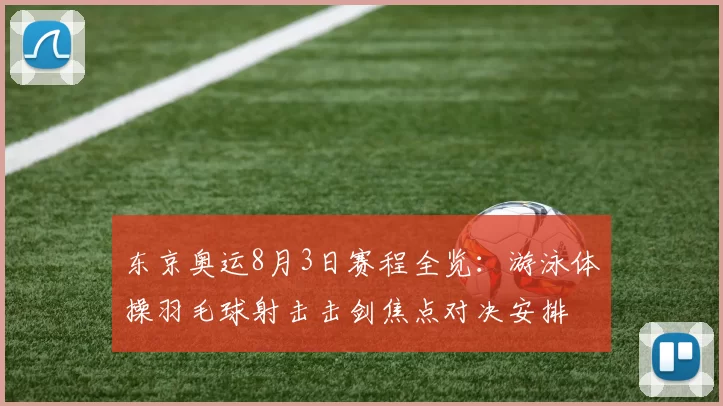 东京奥运8月3日赛程全览：游泳体操羽毛球射击击剑焦点对决安排