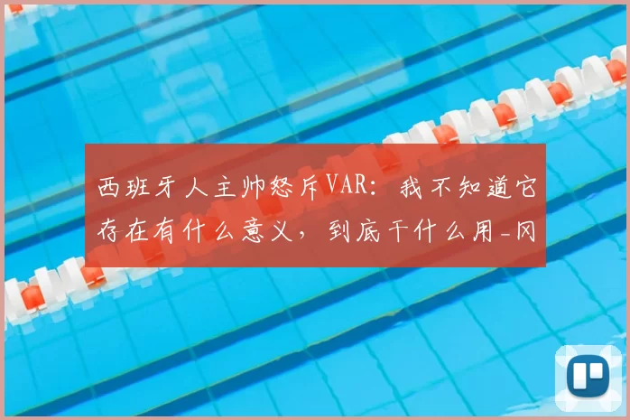 西班牙人主帅怒斥VAR:我不知道它存在有什么意义,到底干什么用_冈萨雷斯_比赛_裁判