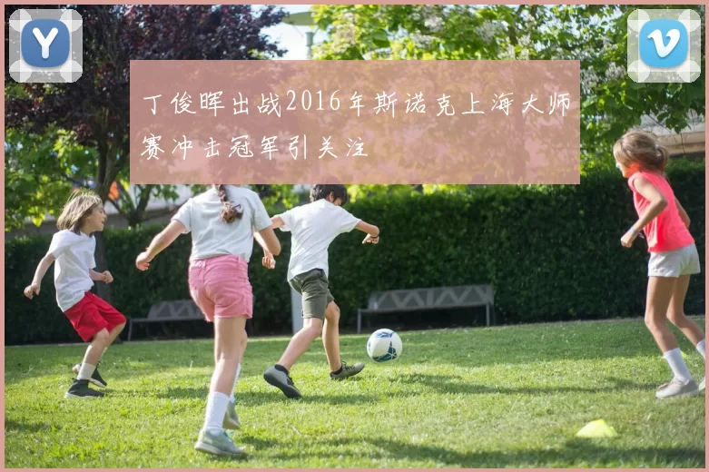 丁俊晖出战2016年斯诺克上海大师赛冲击冠军引关注