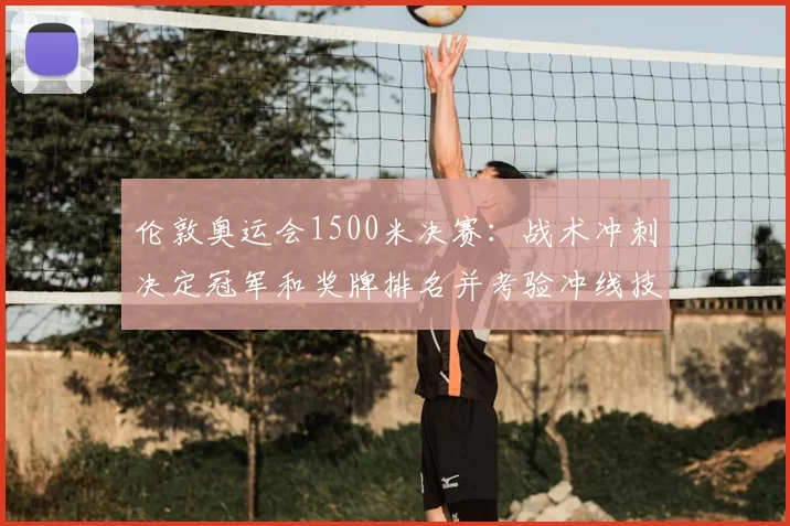 伦敦奥运会1500米决赛：战术冲刺决定冠军和奖牌排名并考验冲线技术