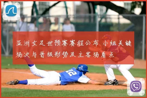 亚洲女足世预赛赛程公布 小组关键场次与晋级形势及主客场看点