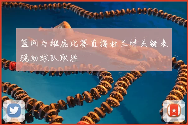 篮网与雄鹿比赛直播杜兰特关键表现助球队取胜