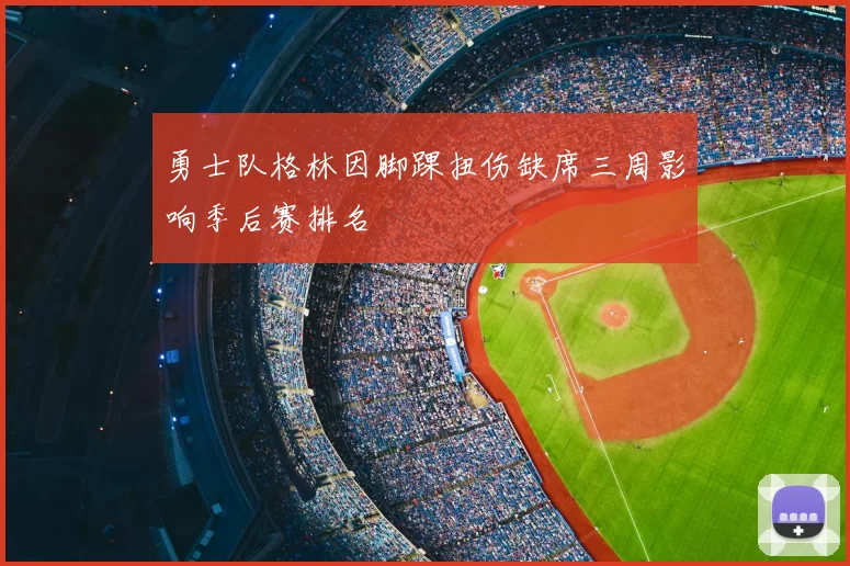 勇士队格林因脚踝扭伤缺席三周影响季后赛排名