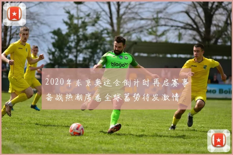 2020年东京奥运会倒计时再启赛事备战热潮席卷全球蓄势待发激情