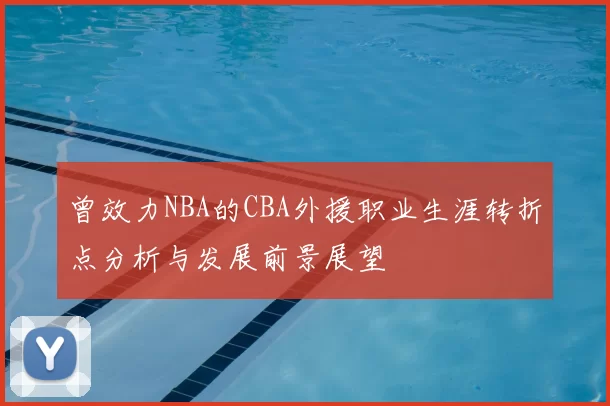 曾效力NBA的CBA外援职业生涯转折点分析与发展前景展望