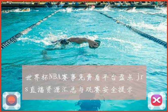 世界杯NBA赛事免费看平台盘点 jrs直播资源汇总与观赛安全提示