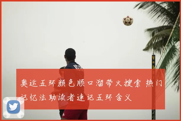奥运五环颜色顺口溜带火搜索 热门记忆法助读者速记五环含义