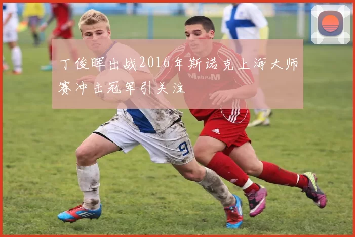 丁俊晖出战2016年斯诺克上海大师赛冲击冠军引关注