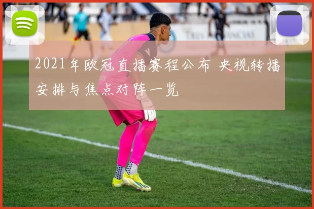 2021年欧冠直播赛程公布 央视转播安排与焦点对阵一览