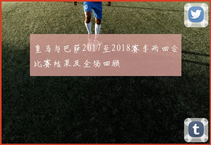 皇马与巴萨2017至2018赛季两回合比赛结果及全场回顾