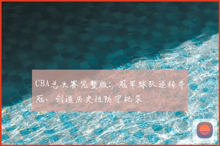 CBA总决赛完整版：冠军球队逆转夺冠，创造历史性防守纪录