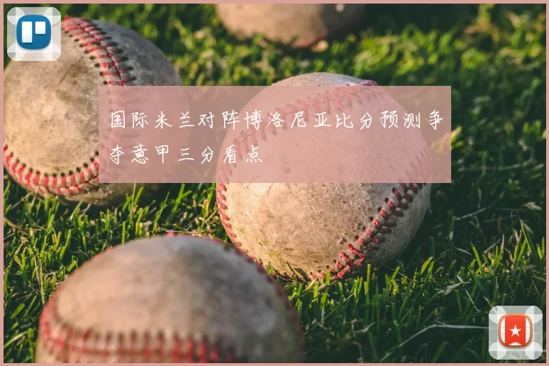 国际米兰对阵博洛尼亚比分预测争夺意甲三分看点