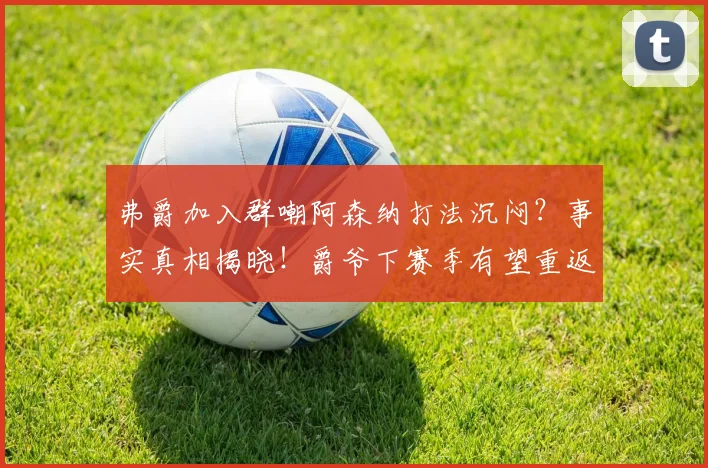 弗爵加入群嘲阿森纳打法沉闷？事实真相揭晓！爵爷下赛季有望重返梦剧场_曼联_欧冠决赛_主教练